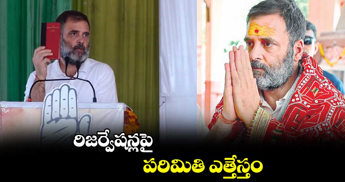 రిజర్వేషన్లపై పరిమితి ఎత్తేస్తం: రాహుల్ గాంధీ