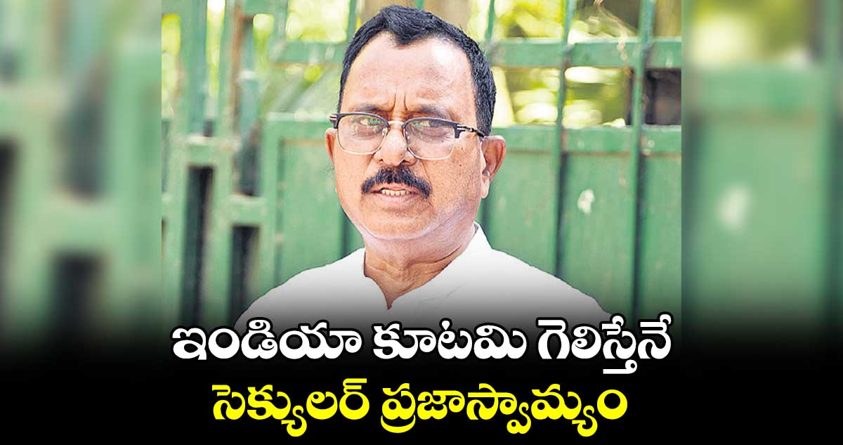 ఇండియా కూటమి గెలిస్తేనే సెక్యులర్ ప్రజాస్వామ్యం : మల్లు రవి