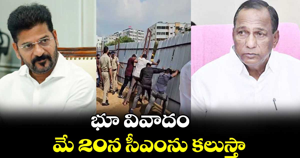 భూ వివాదంపై మే 20న సీఎంను కలుస్తా: మల్లారెడ్డి