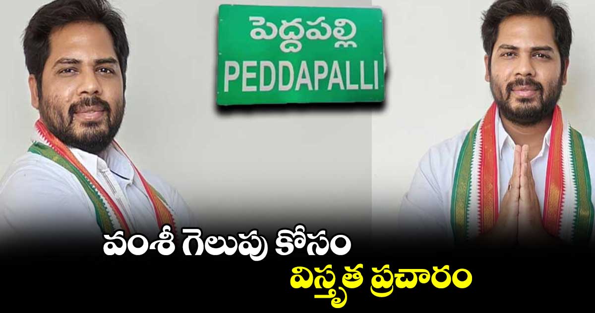 వంశీ గెలుపు కోసం విస్తృత ప్రచారం