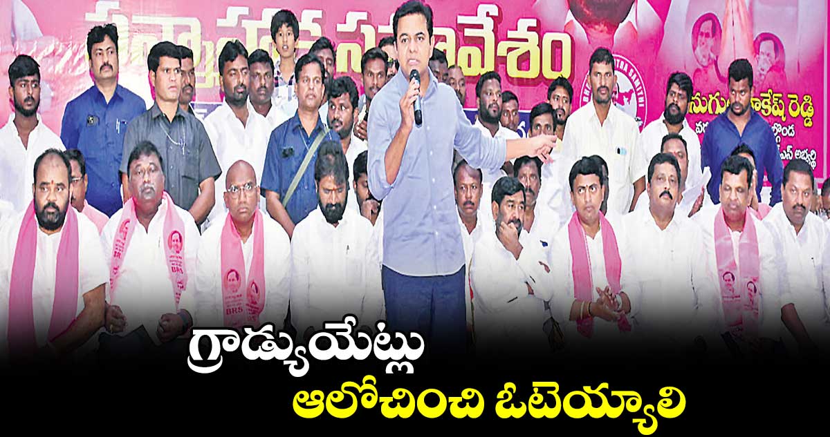 గ్రాడ్యుయేట్లు ఆలోచించి ఓటెయ్యాలి : కేటీఆర్