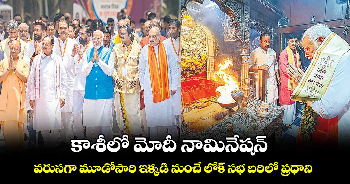 కాశీలో మోదీ నామినేషన్..వరుసగా మూడోసారి ఇక్కడి నుంచే లోక్ సభ బరిలో ప్రధాని