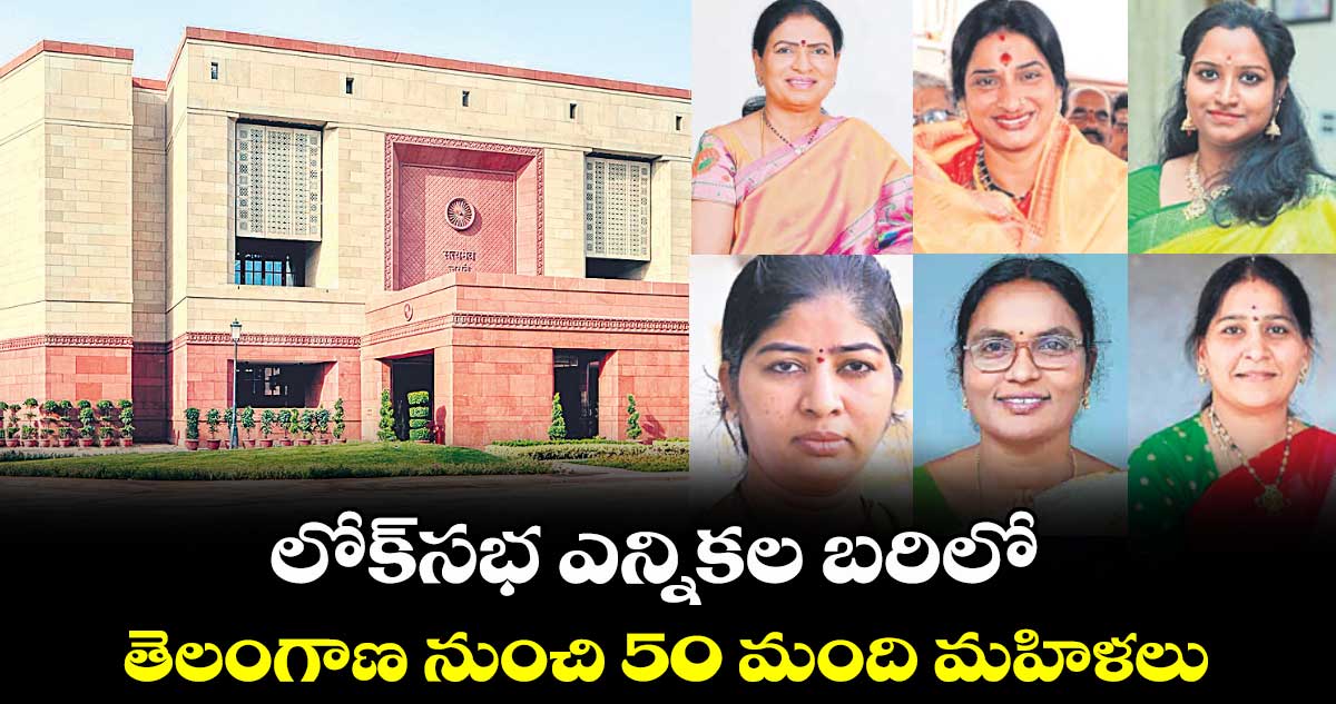 లోక్‌‌‌‌సభ ఎన్నికల బరిలో తెలంగాణ నుంచి 50 మంది మహిళలు