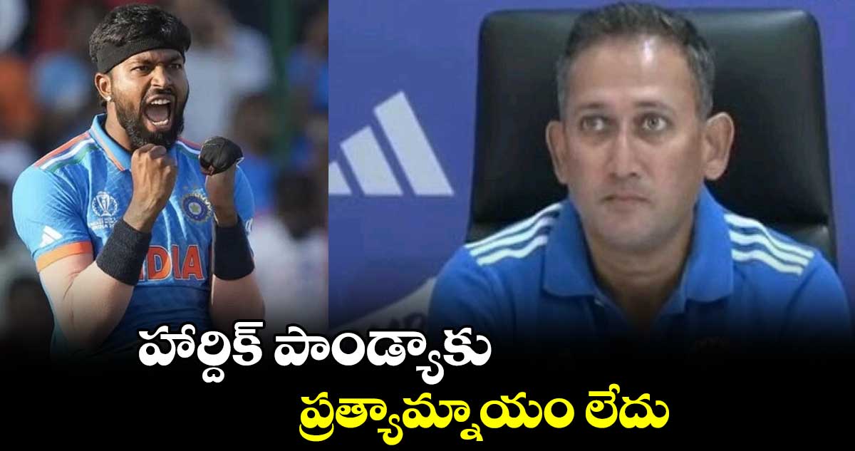 హార్దిక్ పాండ్యాకు ప్రత్యామ్నాయం లేదు : అజిత్ అగార్కర్