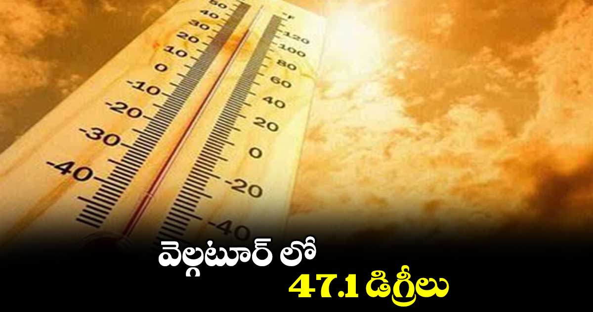 వెల్గటూర్ లో 47.1 డిగ్రీలు 