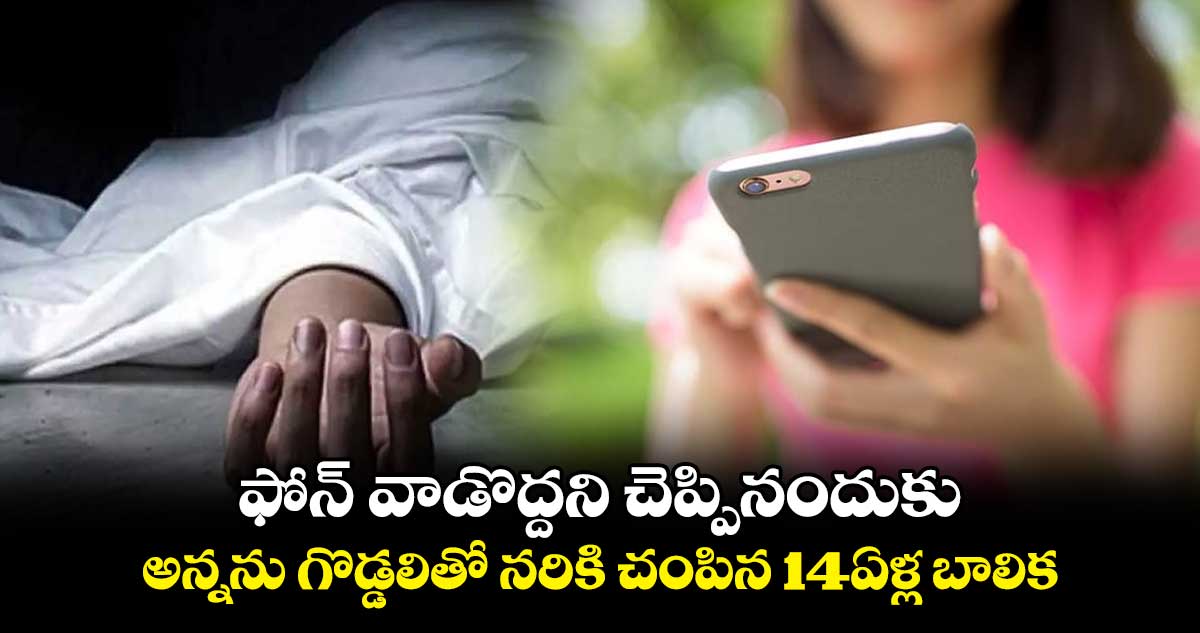 ఫోన్ వాడొద్దని చెప్పినందుకు అన్నను గొడ్డలితో నరికి చంపిన 14ఏళ్ల బాలిక