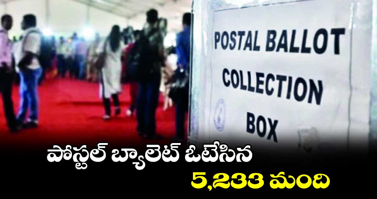 పోస్టల్  బ్యాలెట్ ఓటేసిన 5,233 మంది