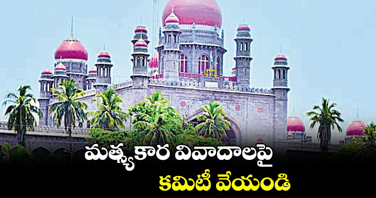 మత్స్యకార వివాదాలపై కమిటీ వేయండి : హైకోర్టు 