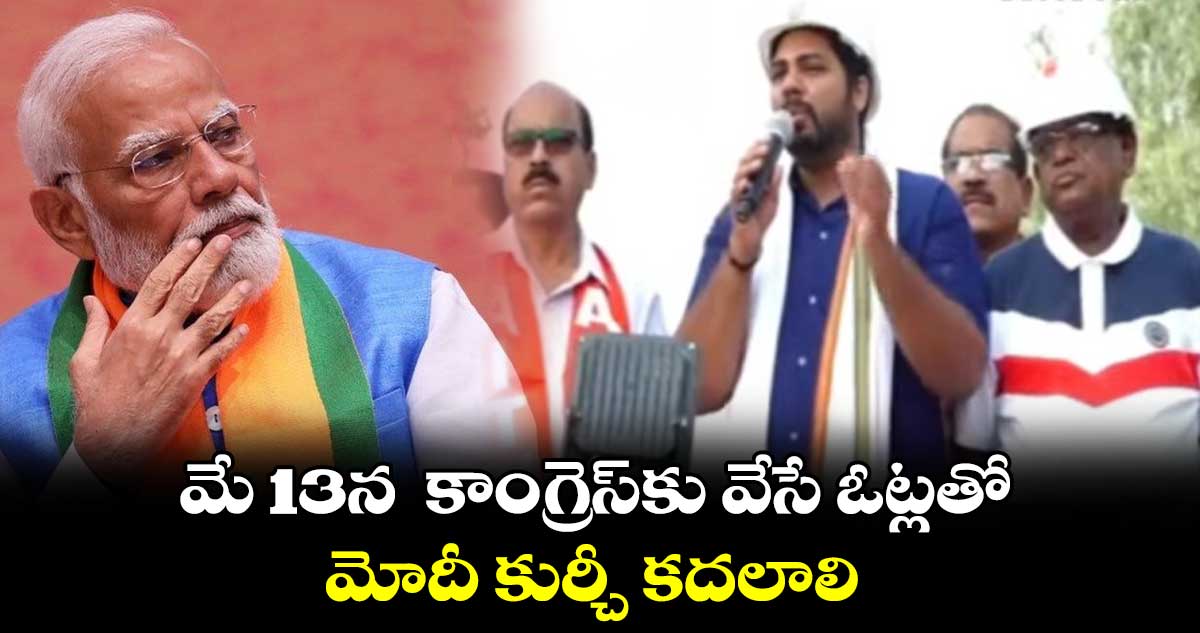మే 13న కాంగ్రెస్కు వేసే ఓట్లతో మోదీ కుర్చీ కదలాలి