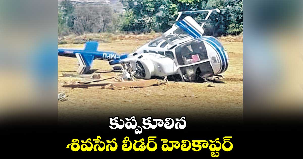 కుప్పకూలిన శివసేన లీడర్ హెలికాప్టర్