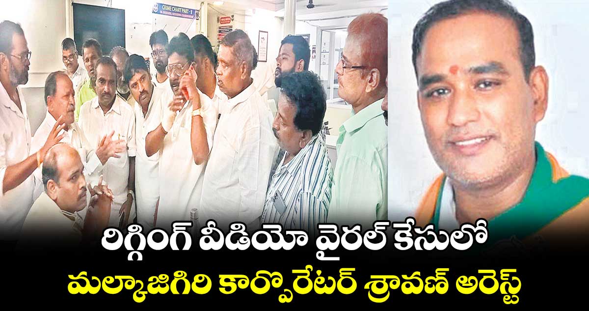 రిగ్గింగ్​ వీడియో వైరల్ ​కేసులో..మల్కాజిగిరి కార్పొరేటర్ ​శ్రావణ్​ అరెస్ట్