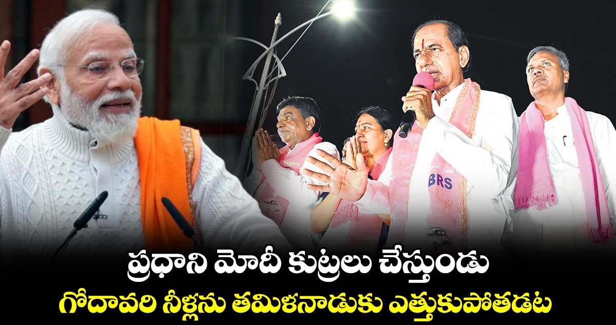 ప్రధాని మోదీ కుట్రలు చేస్తుండు..గోదావరి నీళ్లను తమిళనాడుకు ఎత్తుకుపోతడట: కేసీఆర్​