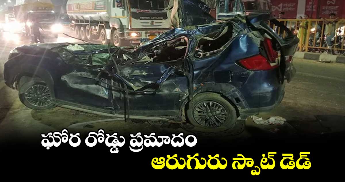 ఘోర రోడ్డు ప్రమాదం.. ఆరుగురు స్పాట్ డెడ్