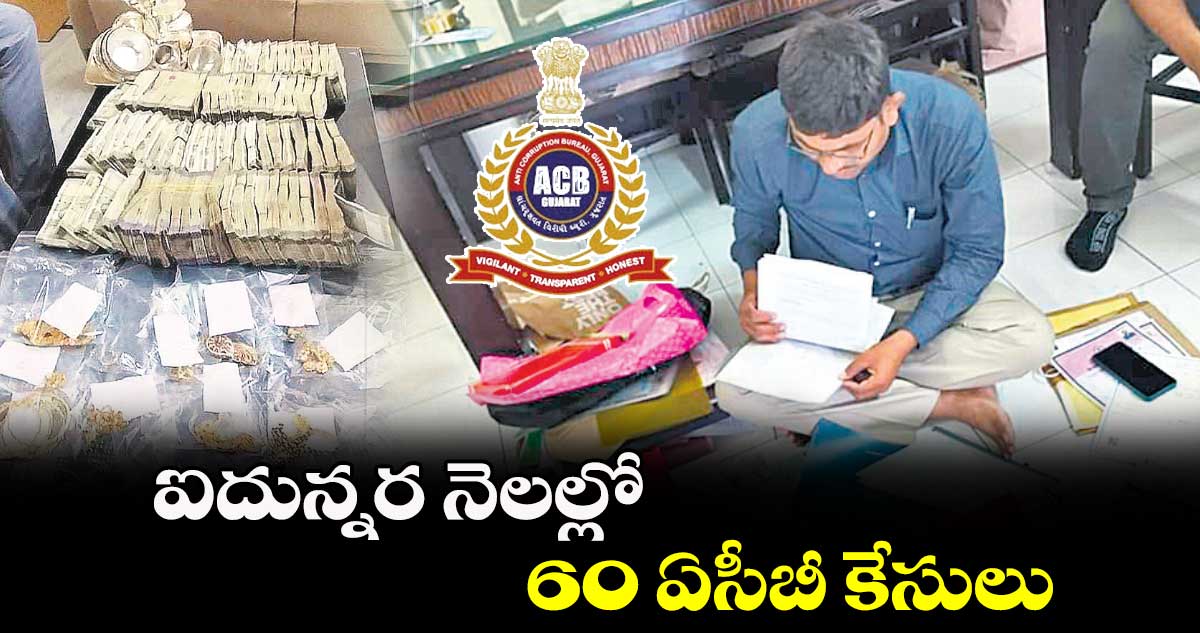 ఐదున్నర నెలల్లో 60 ఏసీబీ కేసులు