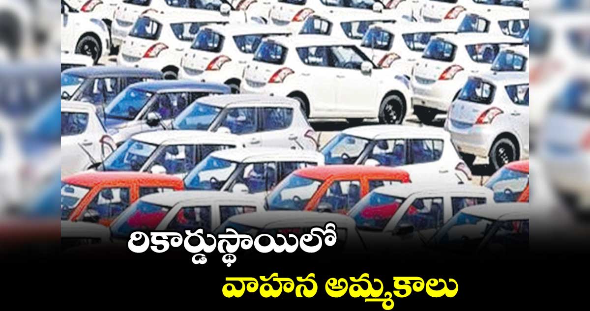 రికార్డుస్థాయిలో వాహన అమ్మకాలు