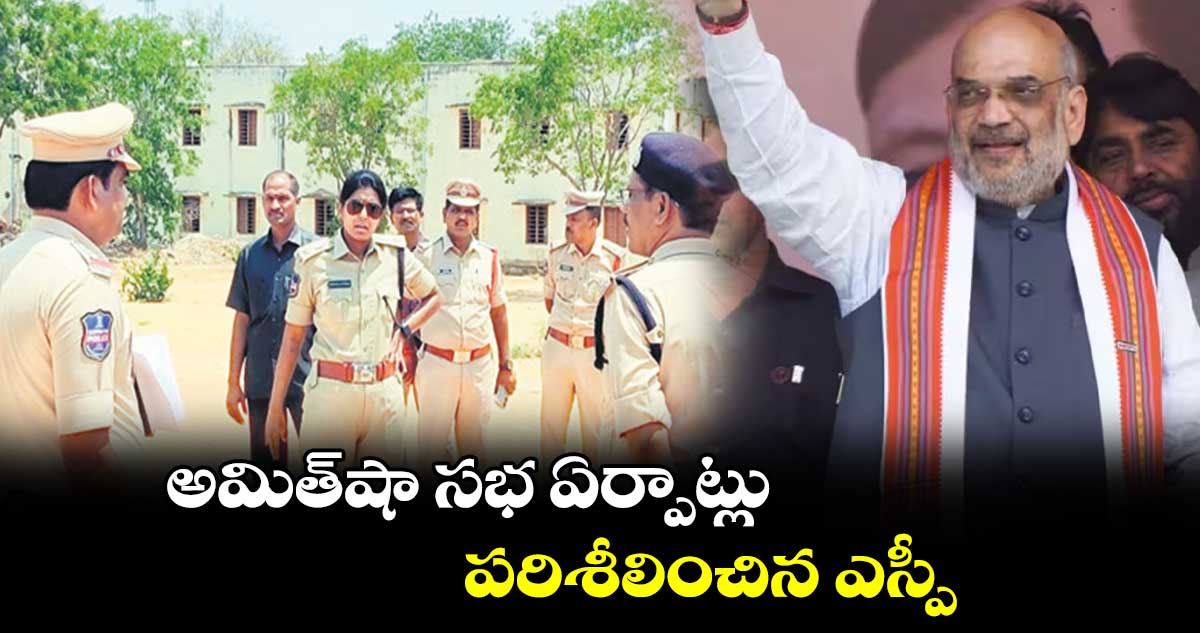 అమిత్​షా సభ ఏర్పాట్లు పరిశీలించిన ఎస్పీ