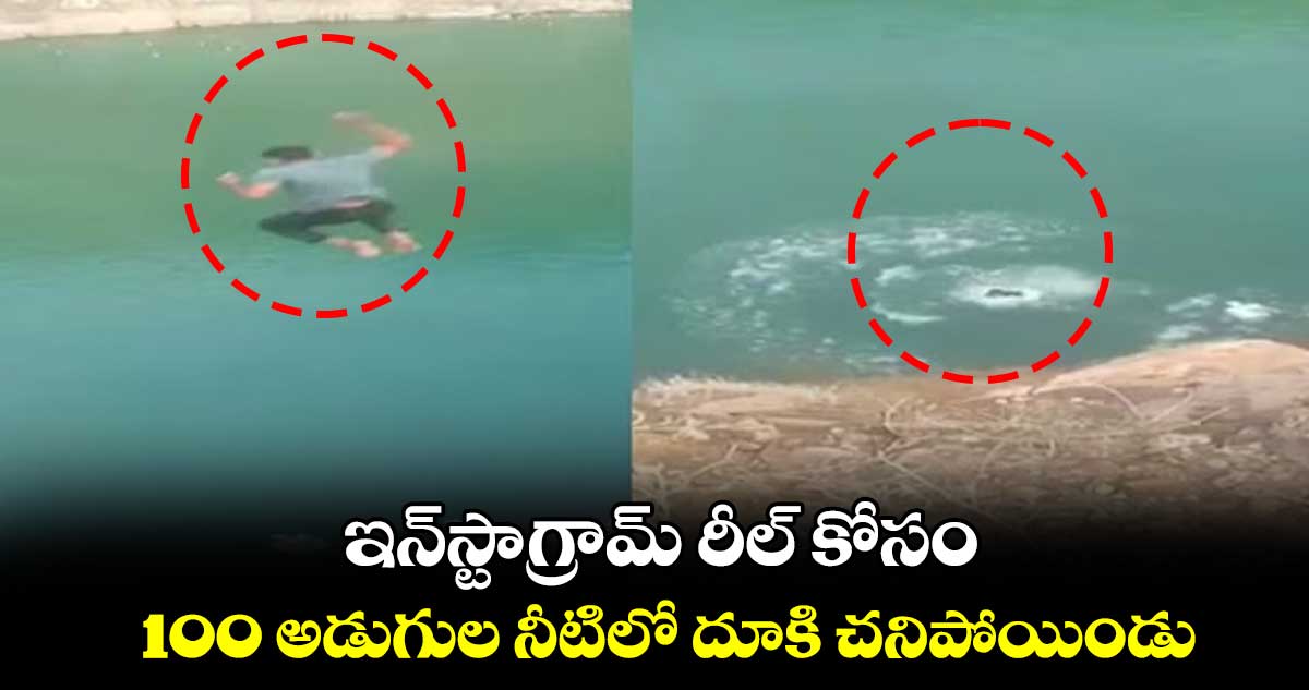 ఇన్స్టాగ్రామ్ రీల్ కోసం.. 100 అడుగుల నీటిలో దూకి చనిపోయిండు