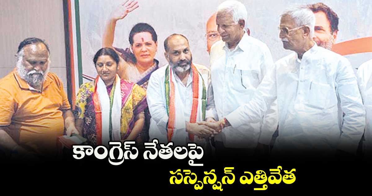 కాంగ్రెస్ నేతలపై సస్పెన్షన్ ఎత్తివేత