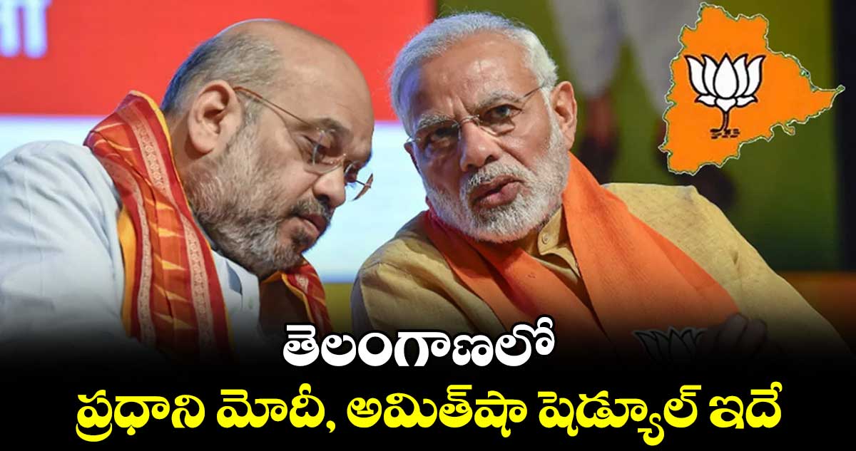 తెలంగాణలో ప్రధాని మోదీ, అమిత్ షా షెడ్యూల్ ఇదే