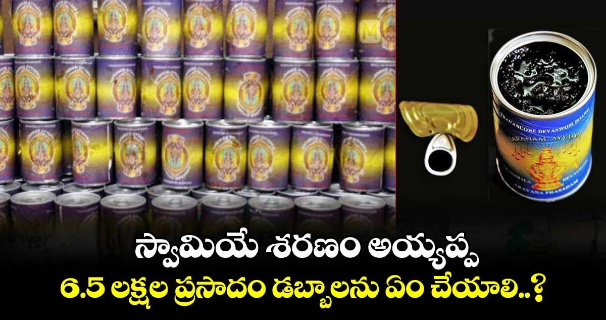 స్వామియే శరణం అయ్యప్ప : 6.5 లక్షల ప్రసాదం డబ్బాలను ఏం చేయాలి..?