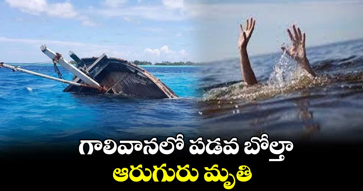 గాలివానలో పడవ బోల్తా.. ఆరుగురు మృతి