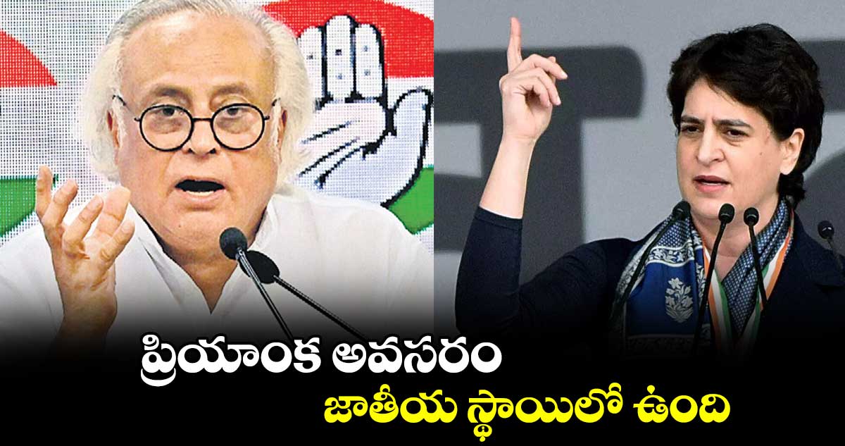 ప్రియాంక అవసరం జాతీయ స్థాయిలో ఉంది:  జైరాం రమేశ్​