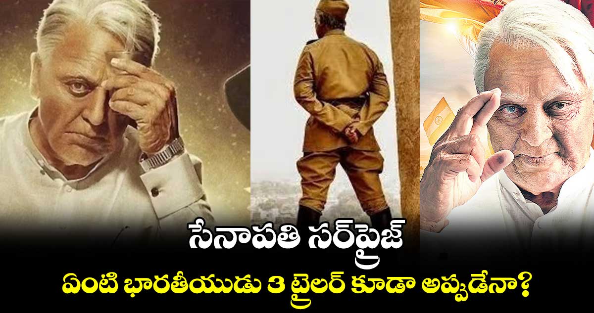 సేనాపతి సర్ప్రైజ్..ఏంటి భారతీయుడు 3 ట్రైలర్ కూడా అప్పుడేనా?