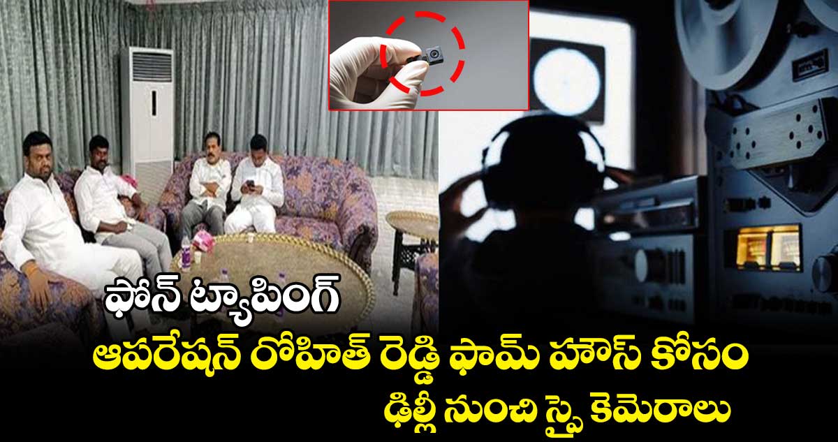 ఫోన్ ట్యాపింగ్ : ఆపరేషన్ రోహిత్ రెడ్డి ఫామ్ హౌస్ కోసం ఢిల్లీ నుంచి స్పై కెమెరాలు
