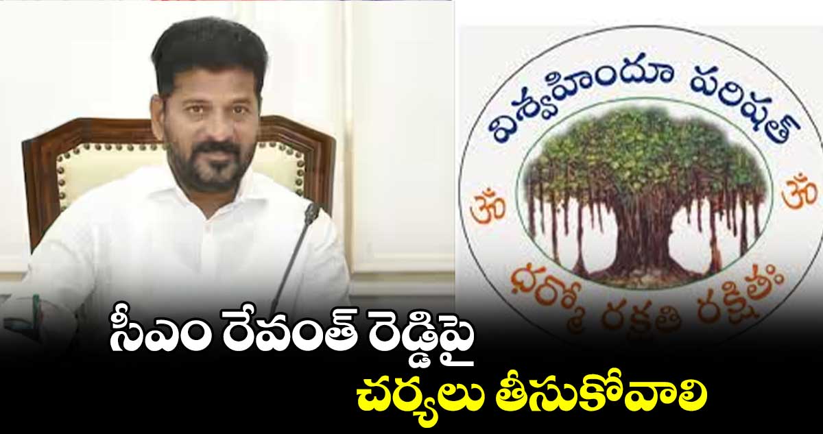 సీఎం రేవంత్ రెడ్డిపై చర్యలు తీసుకోవాలి : విశ్వహిందూ పరిషత్ 