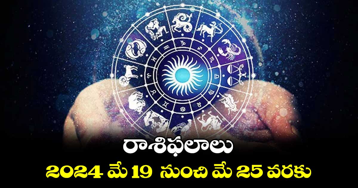 రాశిఫలాలు :  2024 మే 19  నుంచి మే 25 వరకు 