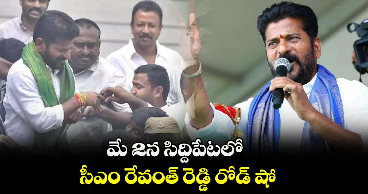 మే 2న సిద్దిపేటలో సీఎం రేవంత్ రెడ్డి రోడ్ షో