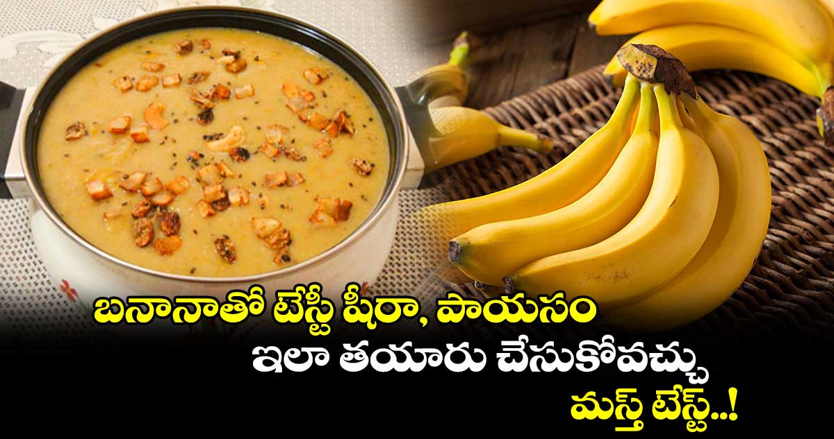 Summer Food : బనానాతో టేస్టీ షీరా, పాయసం ఇలా తయారు చేసుకోవచ్చు.. మస్త్ టేస్ట్..!