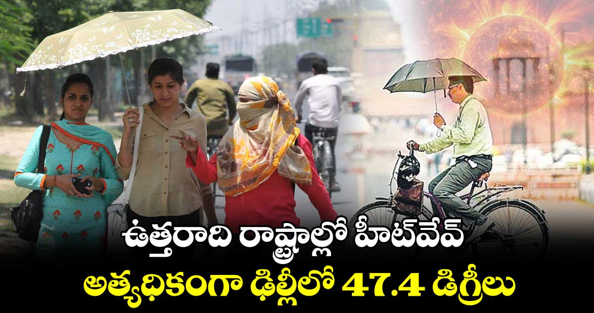 ఉత్తరాది రాష్ట్రాల్లో హీట్వేవ్.. అత్యధికంగా ఢిల్లీలో 47.4 డిగ్రీలు