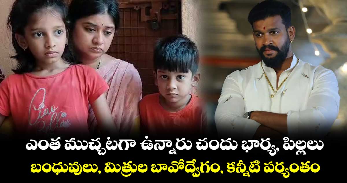 ఎంత ముచ్చటగా ఉన్నారు చందు భార్య, పిల్లలు : బంధువులు, మిత్రుల బావోద్వేగం, కన్నీటి పర్యంతం