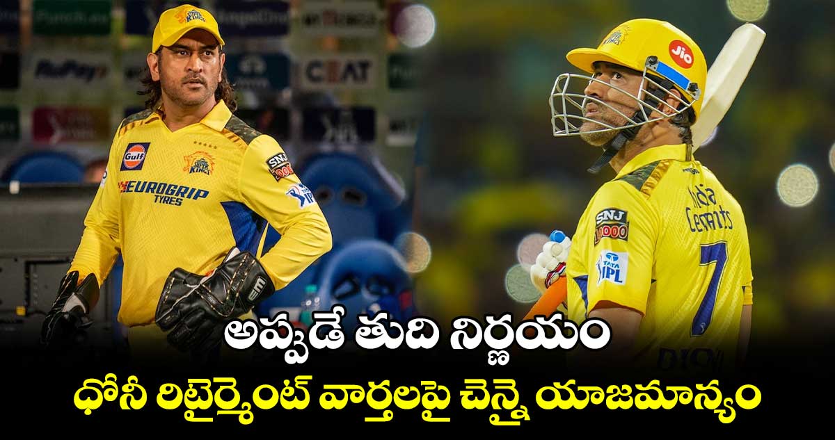 MS Dhoni: అప్పుడే తుది నిర్ణయం.. ధోనీ రిటైర్మెంట్ వార్తలపై చెన్నై యాజమాన్యం