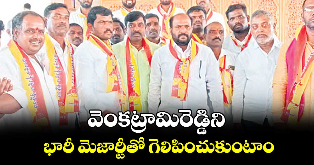 వెంకట్రామిరెడ్డిని భారీ మెజార్టీతో గెలిపించుకుంటాం : కొట్టాల యాదగిరి