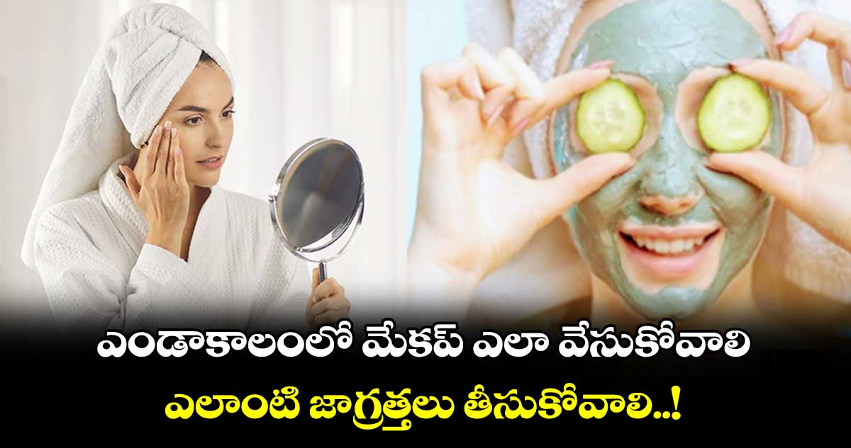 Women Beauty : ఎండాకాలంలో మేకప్ ఎలా వేసుకోవాలి.. ఎలాంటి జాగ్రత్తలు తీసుకోవాలి..!