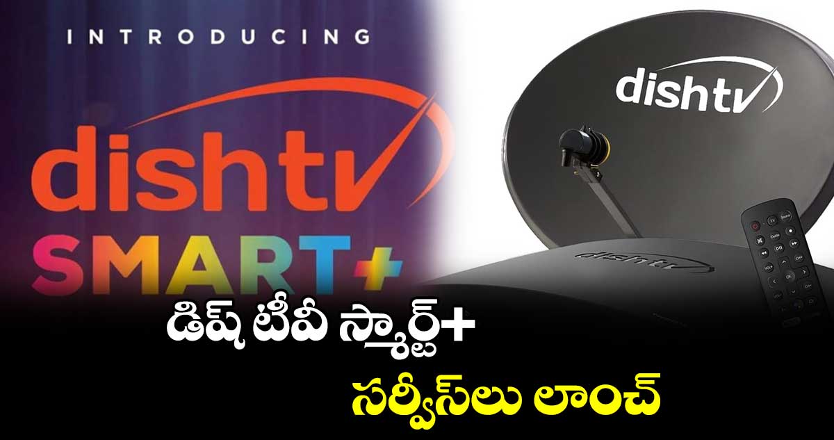 డిష్ టీవీ స్మార్ట్+ సర్వీస్లు లాంచ్