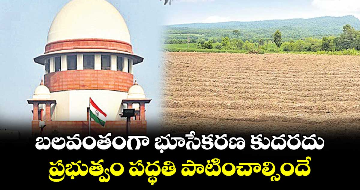 బలవంతంగా భూసేకరణ కుదరదు:సుప్రీంకోర్టు