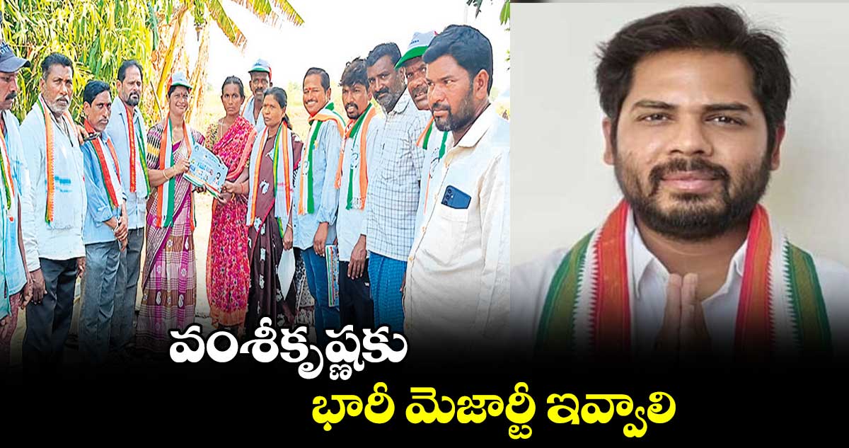 వంశీకృష్ణకు భారీ మెజార్టీ ఇవ్వాలి : కాంగ్రెస్ లీడర్లు