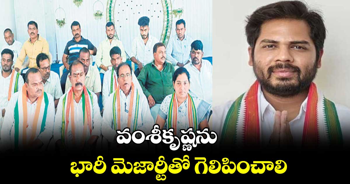 వంశీకృష్ణను భారీ మెజార్టీతో గెలిపించాలి : ఆరెపల్లి మోహన్​