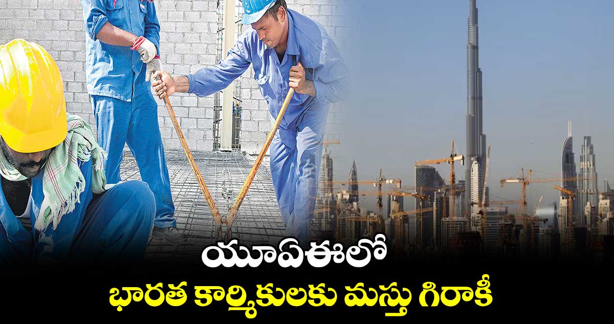 యూఏఈలో భారత కార్మికులకు మస్తు గిరాకీ