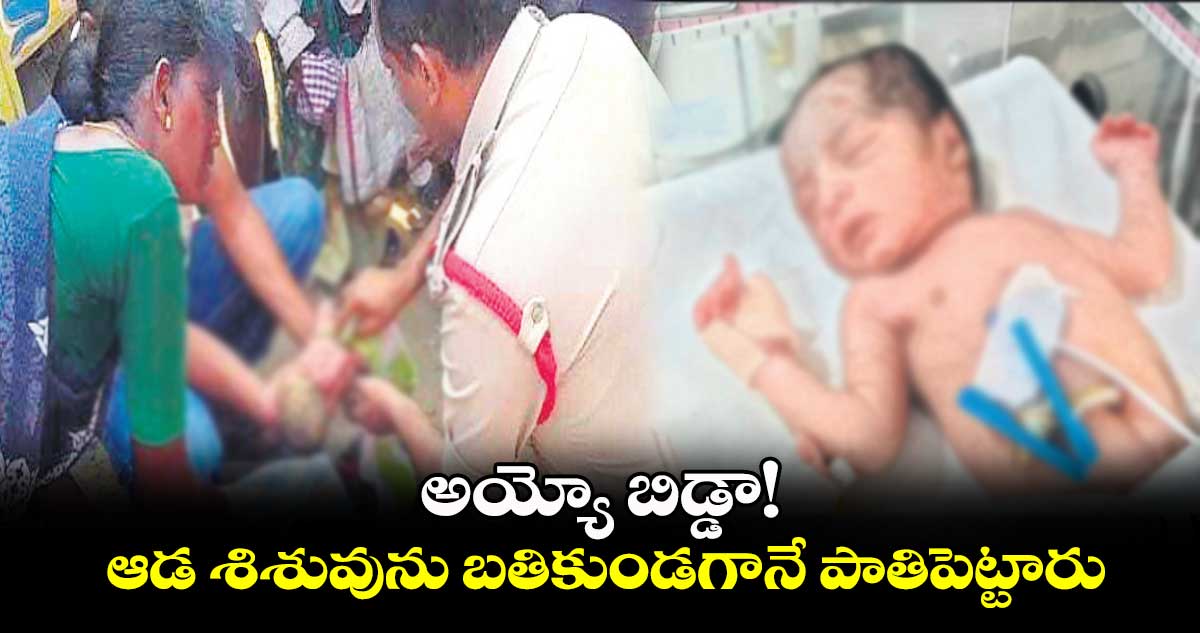 అయ్యో బిడ్డా! ..  ఆడ శిశువును బతికుండగానే పాతిపెట్టారు