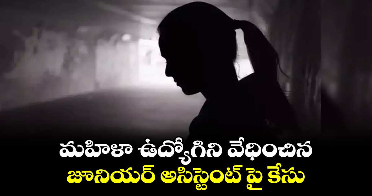 మహిళా ఉద్యోగిని వేధించిన జూనియర్ అసిస్టెంట్ పై కేసు