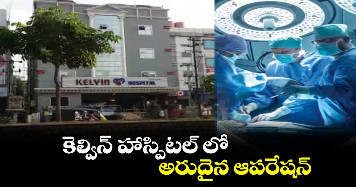 కెల్విన్ హాస్పిటల్ లో అరుదైన ఆపరేషన్