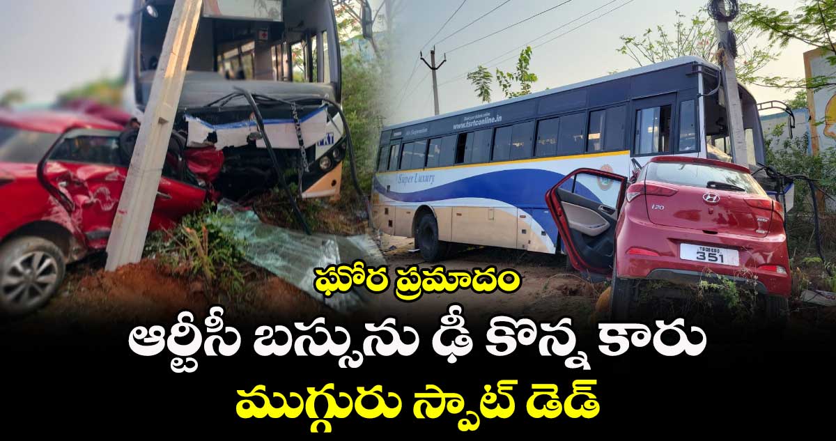 ఘోర ప్రమాదం.. ఆర్టీసీ బస్సును ఢీ కొన్న కారు.. ముగ్గురు స్పాట్ డెడ్