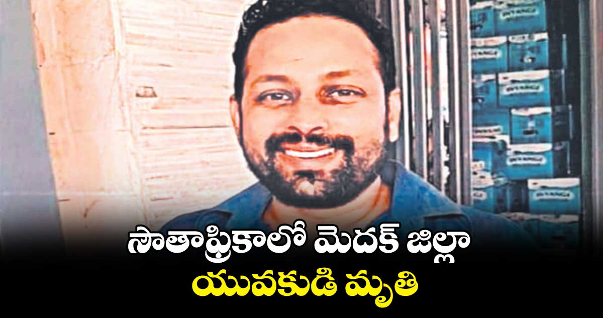 సౌతాఫ్రికాలో మెదక్​ జిల్లా యువకుడి మృతి