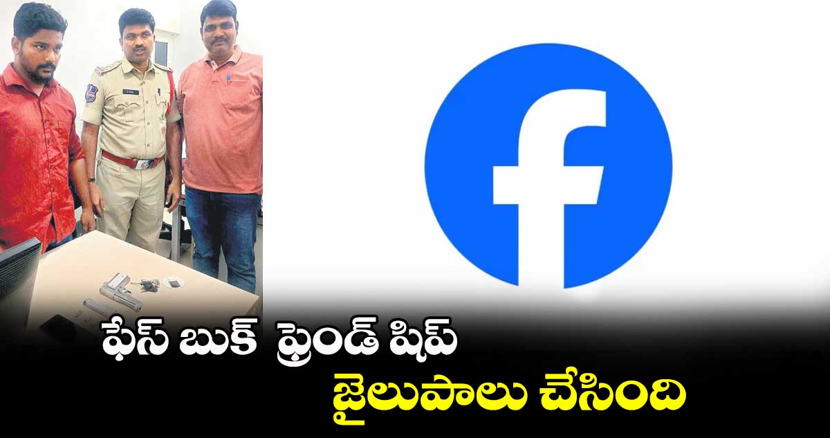 ఫేస్ బుక్ ఫ్రెండ్ షిప్.. జైలుపాలు చేసింది