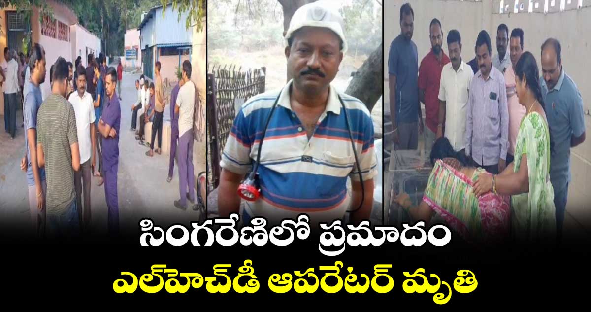 సింగరేణిలో ప్రమాదం.. ఎల్⁬హెచ్⁬డీ ఆపరేటర్ మృతి
