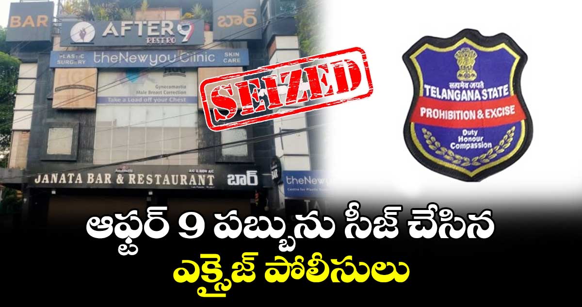 ఆఫ్టర్ 9 పబ్బును సీజ్ చేసిన ఎక్సైజ్ పోలీసులు